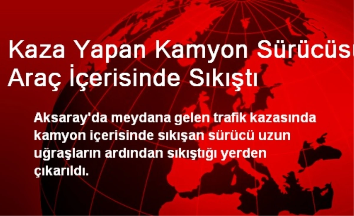 Kaza Yapan Kamyon Sürücüsü Araç İçerisinde Sıkıştı