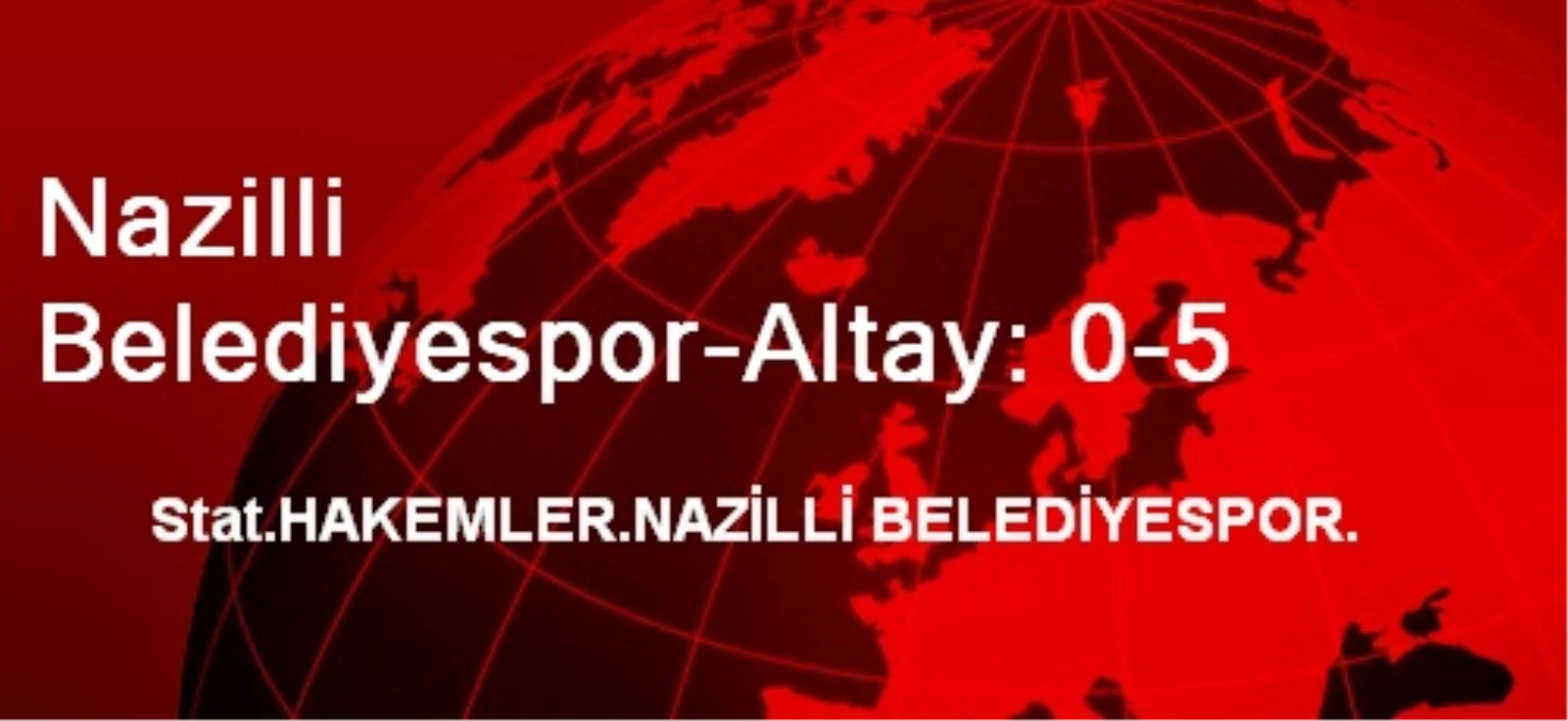 Nazilli Belediyespor-Altay: 0-5