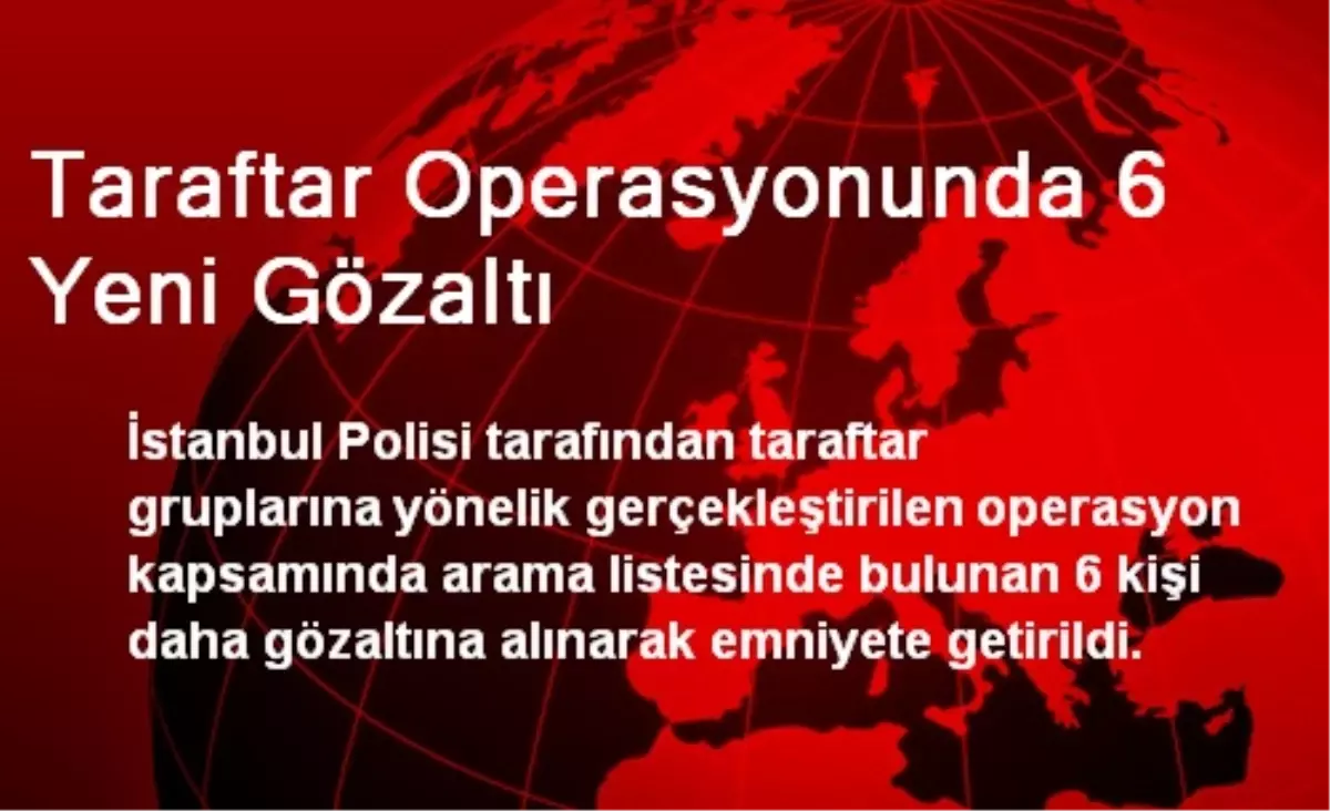 Taraftar Operasyonunda 6 Yeni Gözaltı