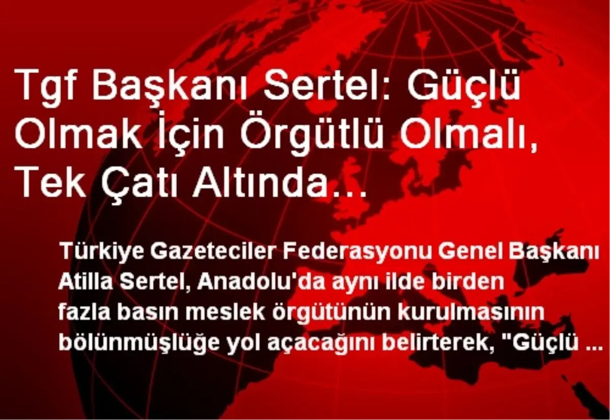 Tgf Başkanı Sertel: Güçlü Olmak İçin Örgütlü Olmalı, Tek Çatı Altında Birleşmeliyiz