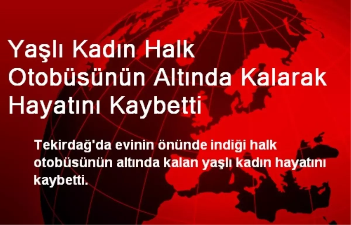 Yaşlı Kadın Halk Otobüsünün Altında Kalarak Hayatını Kaybetti