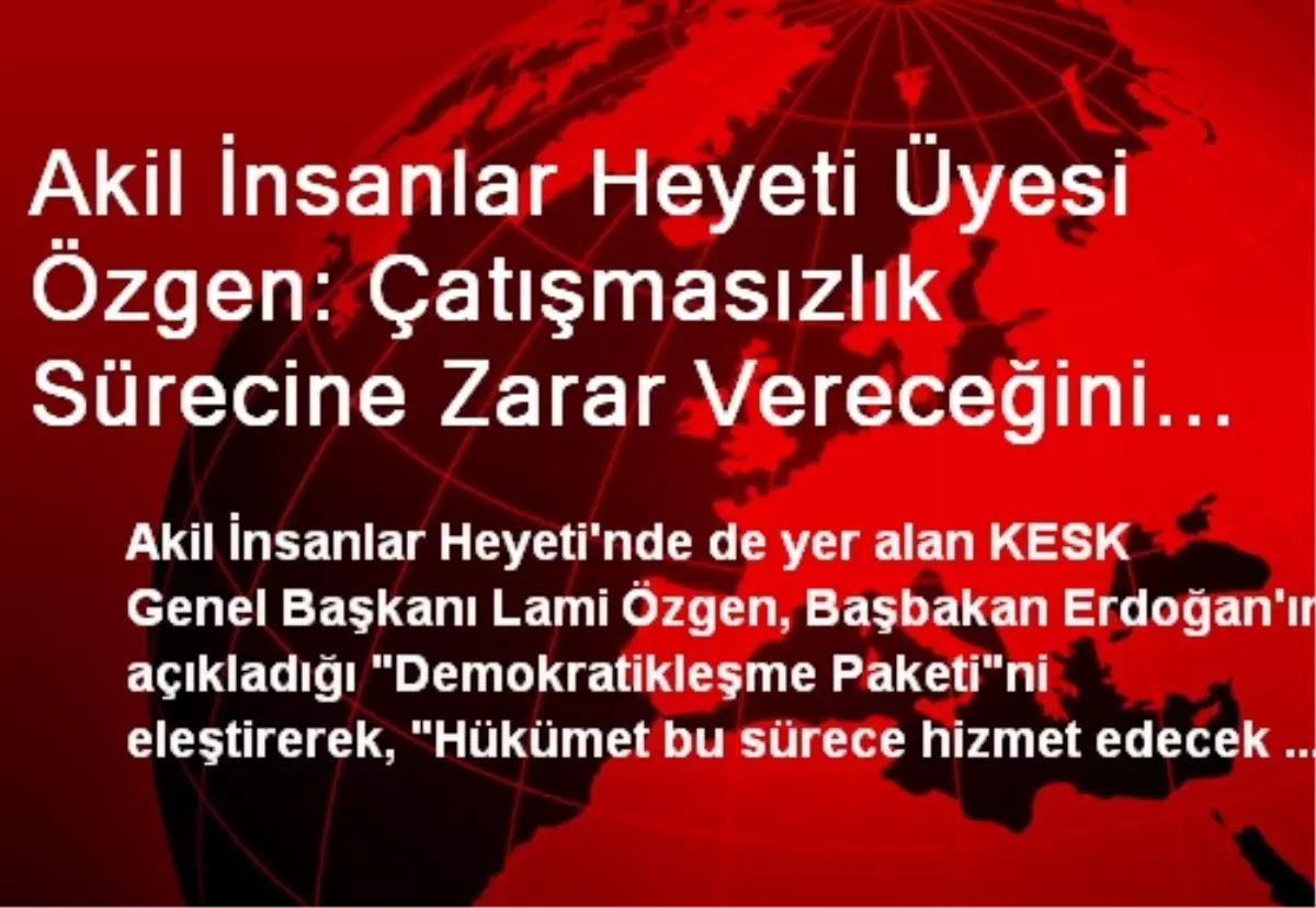 Akil İnsanlar Heyeti Üyesi Özgen: Çatışmasızlık Sürecine Zarar Vereceğini Düşünüyorum