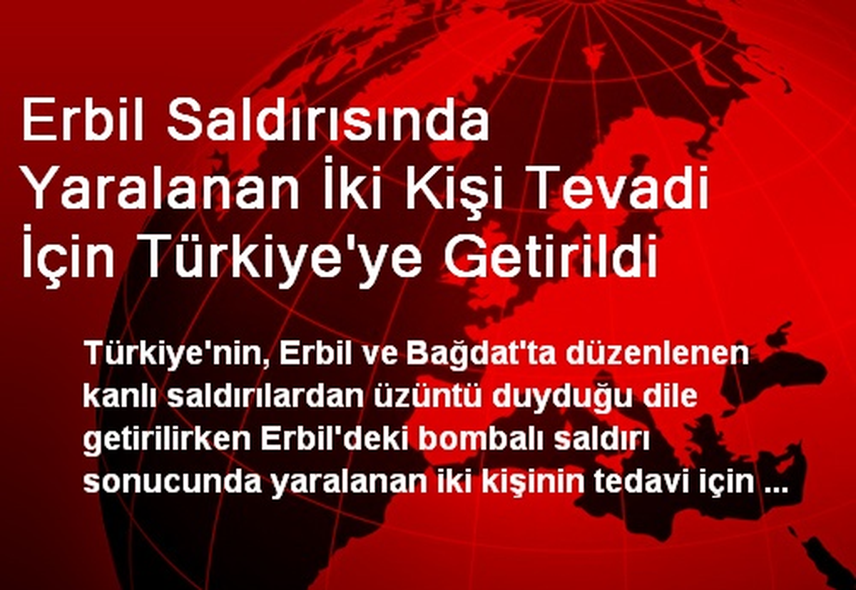 Erbil Saldırısında Yaralanan İki Kişi Tevadi İçin Türkiye\'ye Getirildi