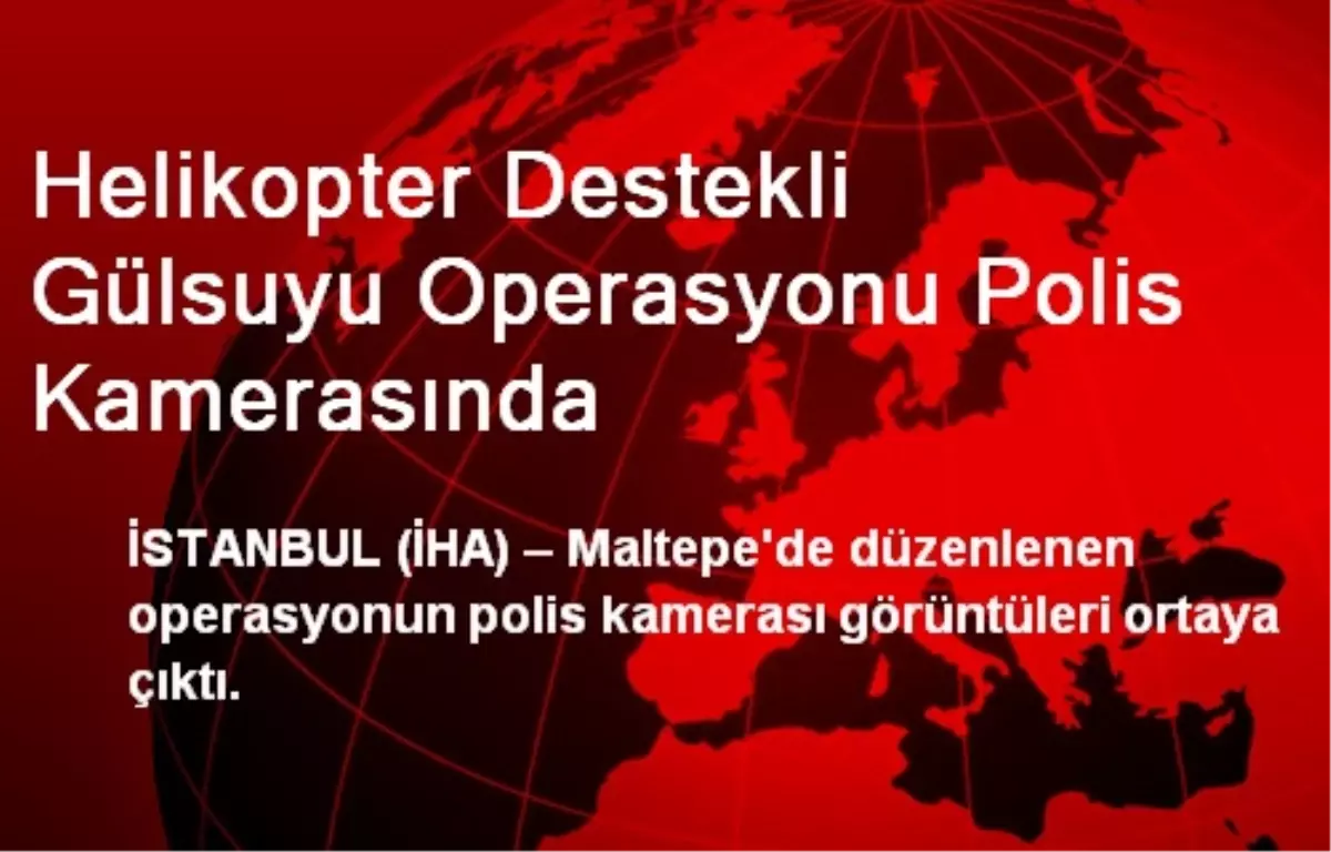 Helikopter Destekli Gülsuyu Operasyonu Polis Kamerasında