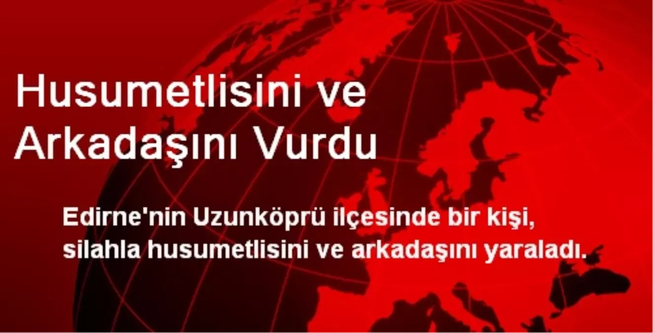 Husumetlisini ve Arkadaşını Vurdu