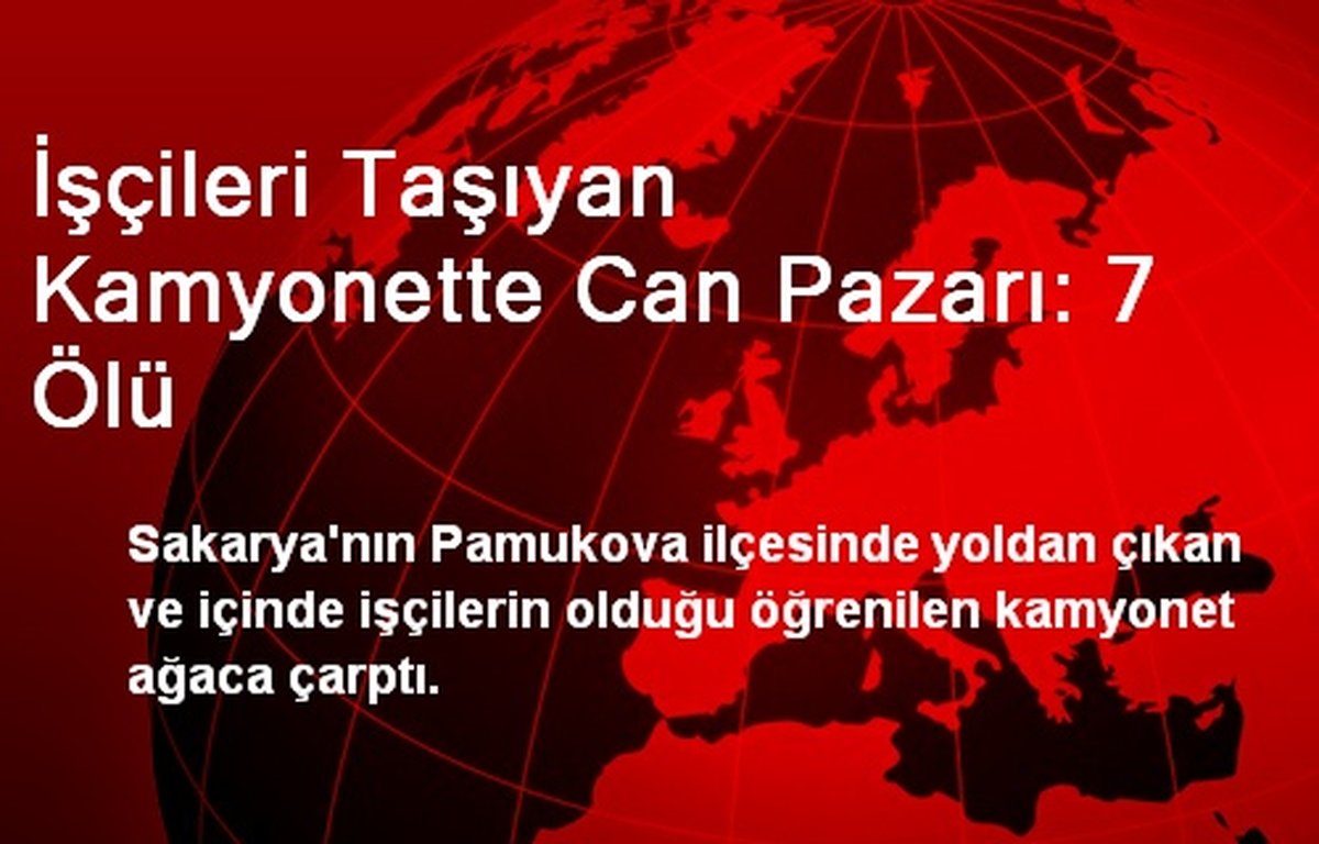 Sakarya\'da İşçileri Taşıyan Kamyonette Can Pazarı: 7 Ölü