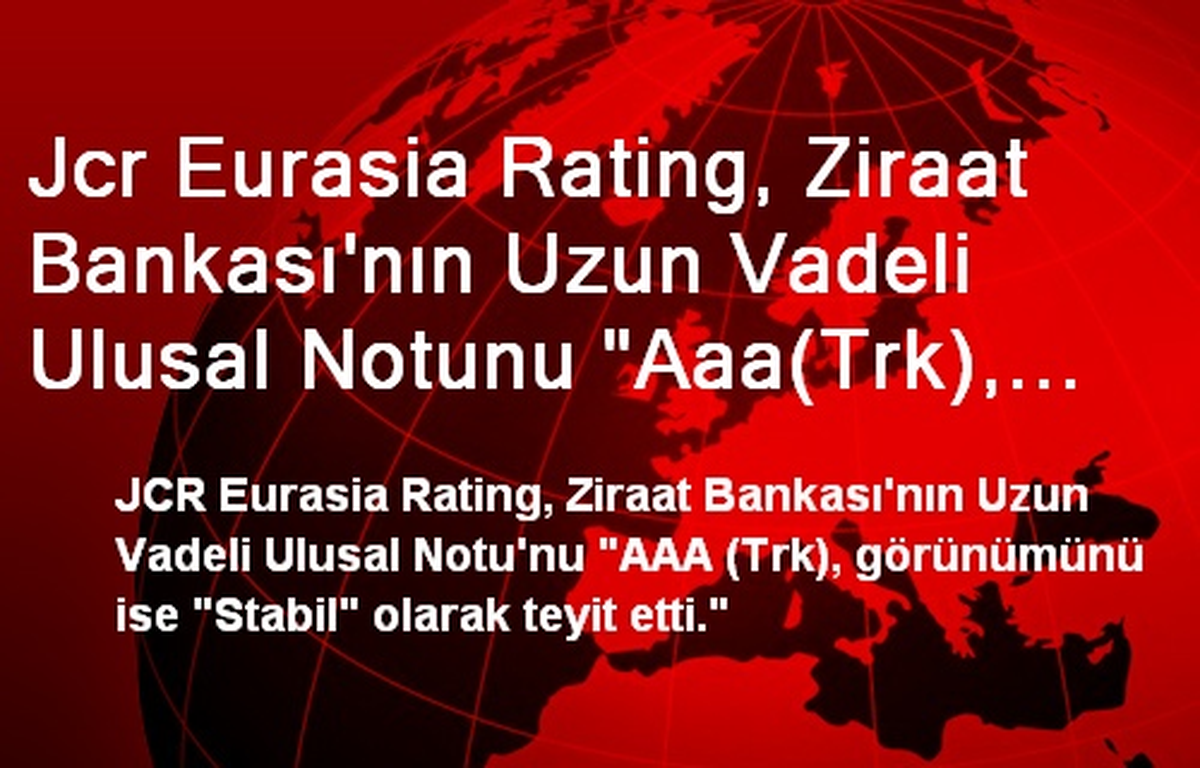 Jcr Eurasia Rating, Ziraat Bankası\'nın Uzun Vadeli Ulusal Notunu "Aaa(Trk), Görünümünü Stabil...
