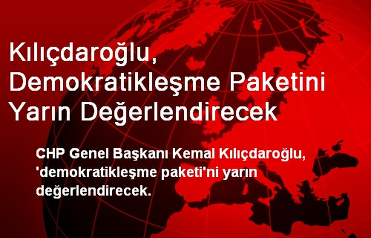 Kılıçdaroğlu, Demokratikleşme Paketini Değerlendirecek