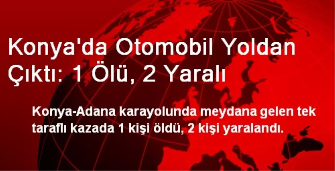 Konya\'da Otomobil Yoldan Çıktı: 1 Ölü, 2 Yaralı