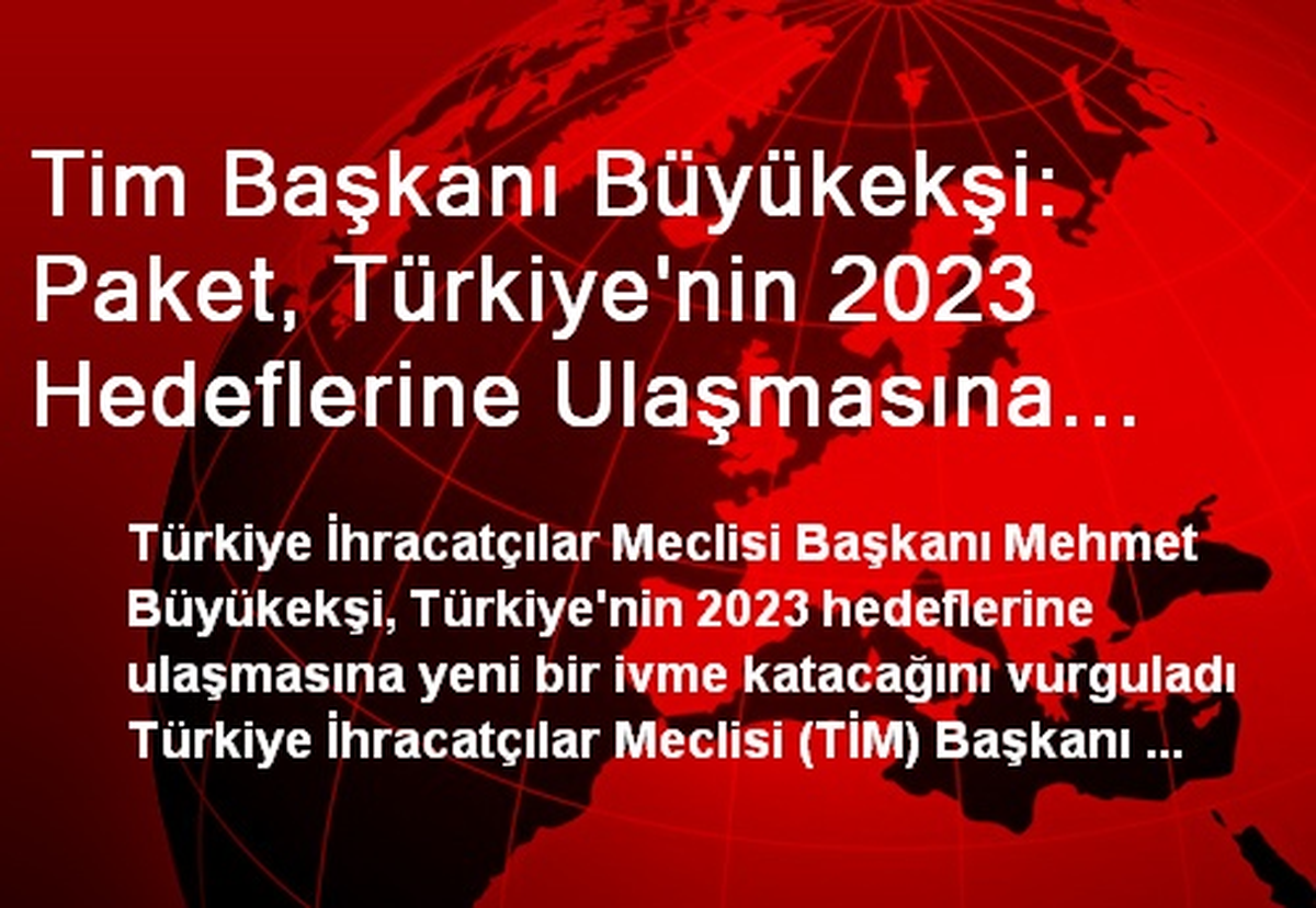 Tim Başkanı Büyükekşi: Paket, Türkiye\'nin 2023 Hedeflerine Ulaşmasına Yeni Bir İvme Katacak