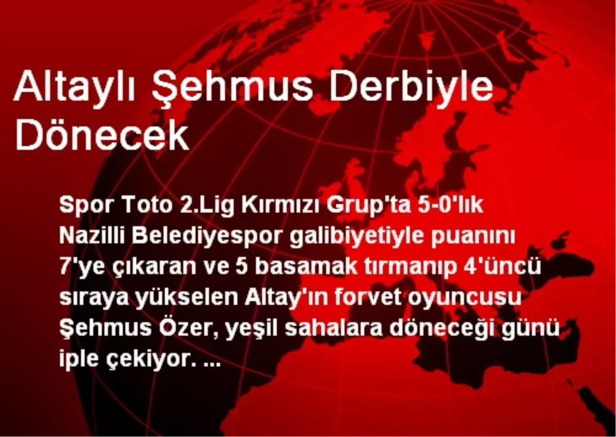 Altaylı Şehmus Derbiyle Dönecek