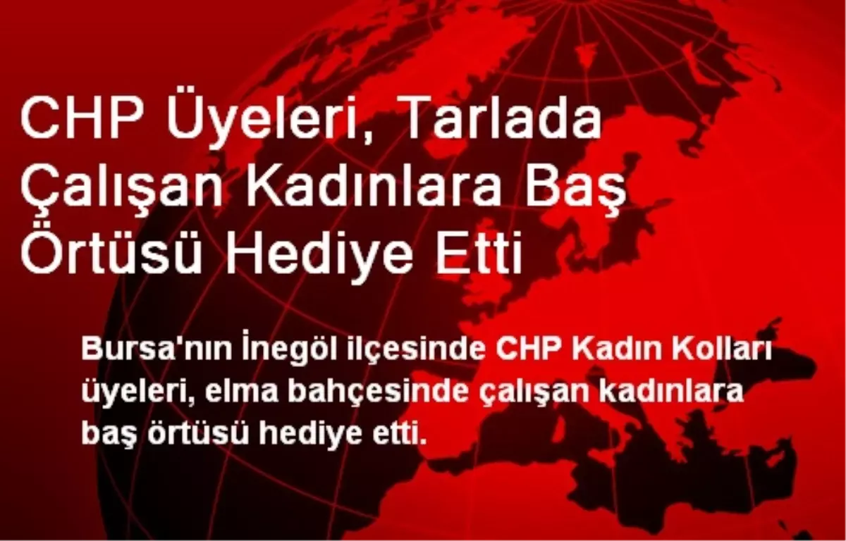 CHP Üyeleri, Tarlada Çalışan Kadınlara Baş Örtüsü Hediye Etti