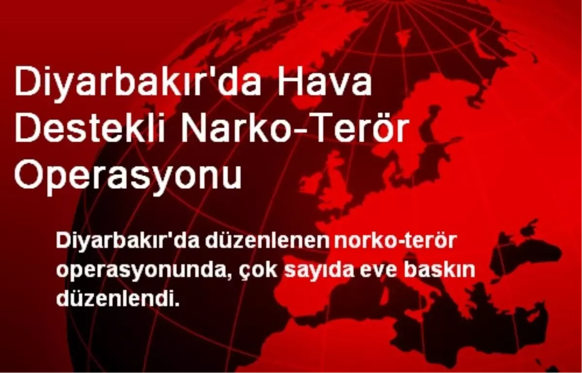 Diyarbakır\'da Hava Destekli Narko-Terör Operasyonu