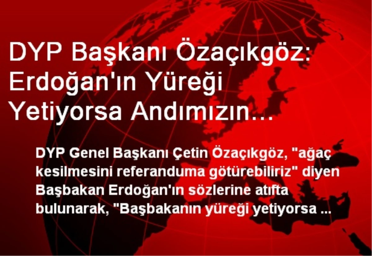 DYP Başkanı Özaçıkgöz: Erdoğan\'ın Yüreği Yetiyorsa Andımızın Kaldırılmasını Referanduma Götürsün