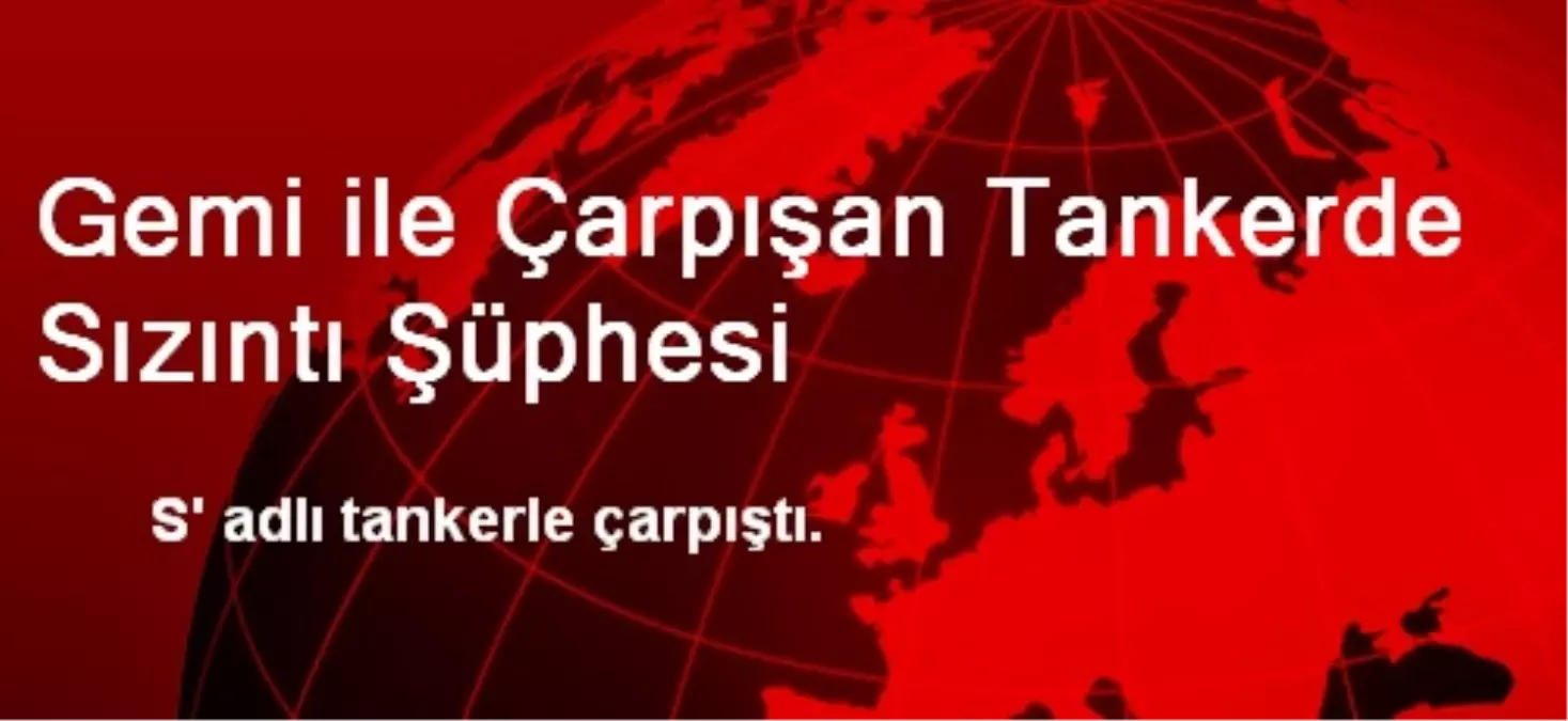 Gemi ile Çarpışan Tankerde Sızıntı Şüphesi