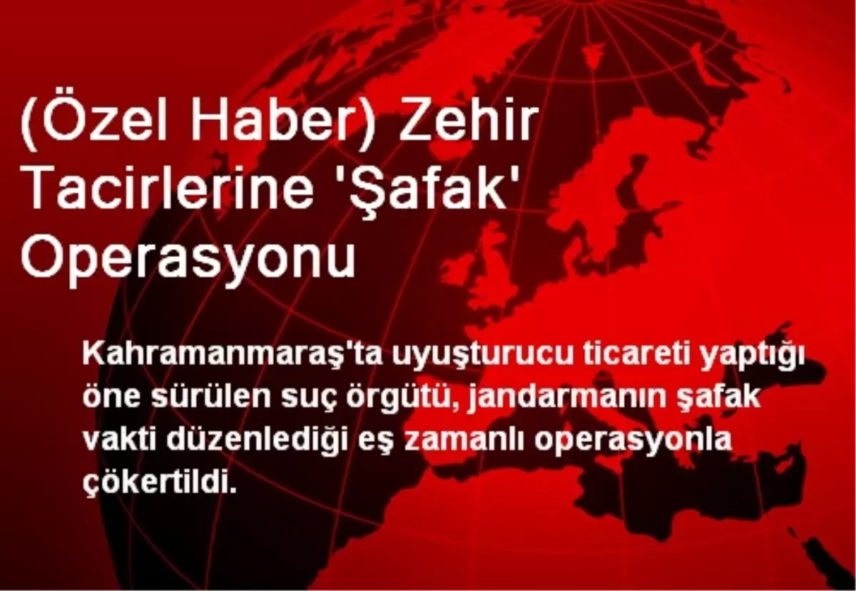 (Özel Haber) Zehir Tacirlerine \'Şafak\' Operasyonu