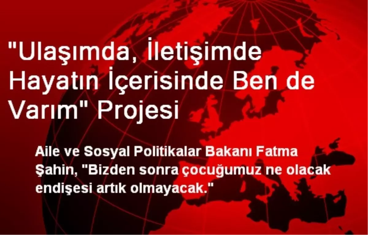 "Ulaşımda, İletişimde Hayatın İçerisinde Ben de Varım" Projesi