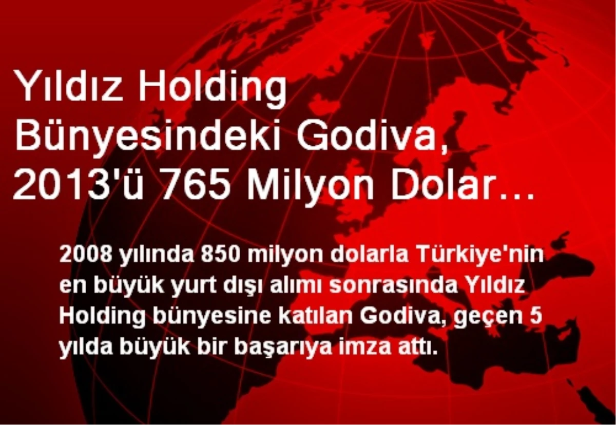 Yıldız Holding Bünyesindeki Godiva, 2013\'ü 765 Milyon Dolar Ciroyla Kapatacak