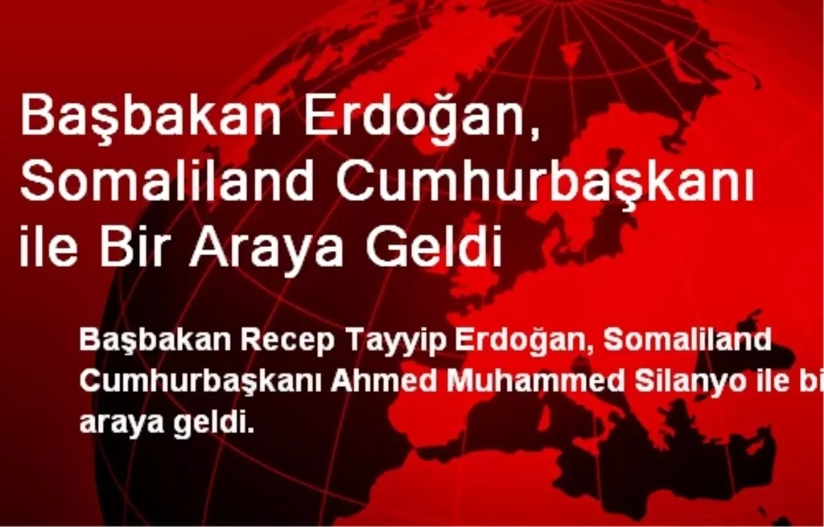 Başbakan Erdoğan, Somaliland Cumhurbaşkanı ile Bir Araya Geldi