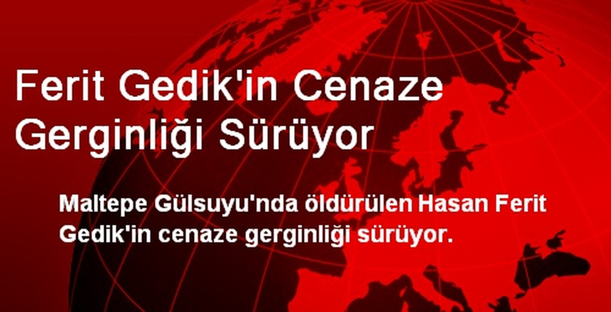 Ferit Gedik\'in Cenaze Gerginliği Sürüyor