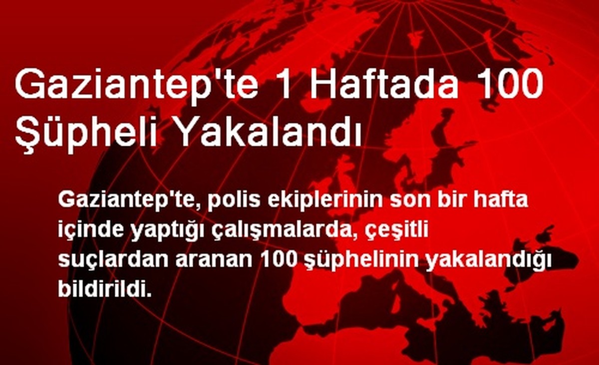 Gaziantep\'te 1 Haftada 100 Şüpheli Yakalandı