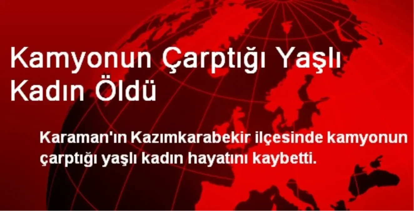 Kamyonun Çarptığı Yaşlı Kadın Öldü