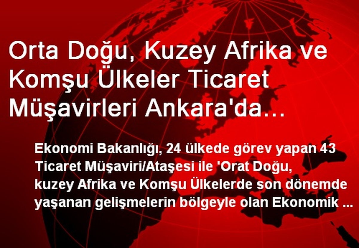 Orta Doğu, Kuzey Afrika ve Komşu Ülkeler Ticaret Müşavirleri Ankara\'da Toplanıyor