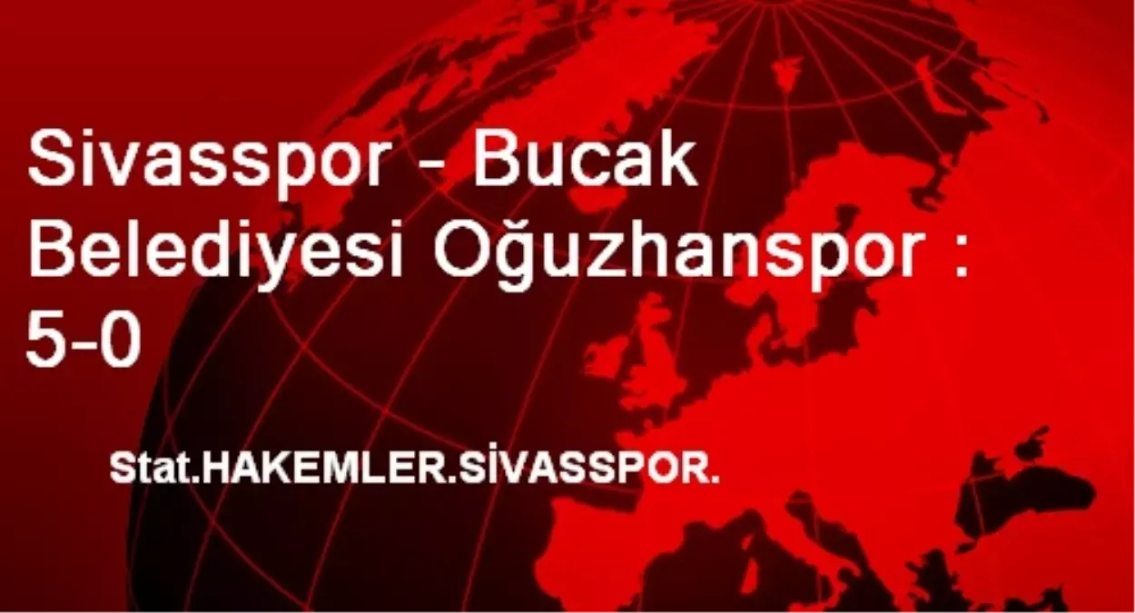 Sivasspor: 5 - Bucak Belediyesi Oğuzhanspor : 0