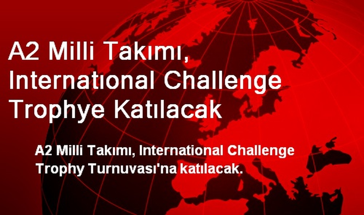 A2 Milli Takımı, Internatıonal Challenge Trophye Katılacak