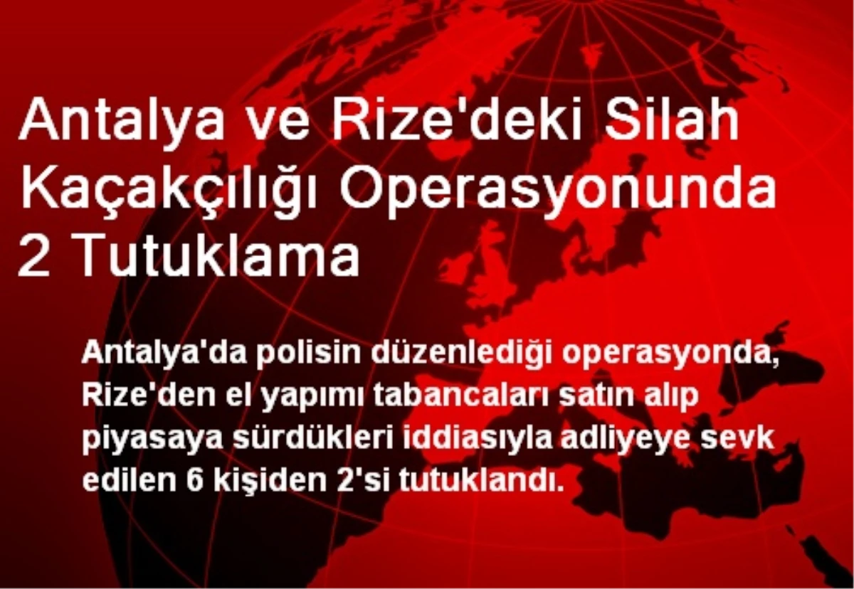 Antalya ve Rize\'deki Silah Kaçakçılığı Operasyonunda 2 Tutuklama