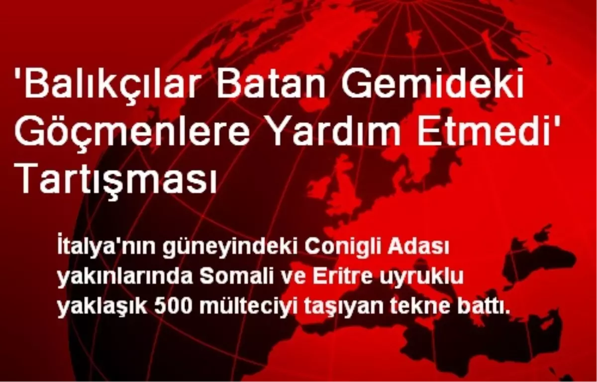 \'Balıkçılar Batan Gemideki Göçmenlere Yardım Etmedi\' Tartışması