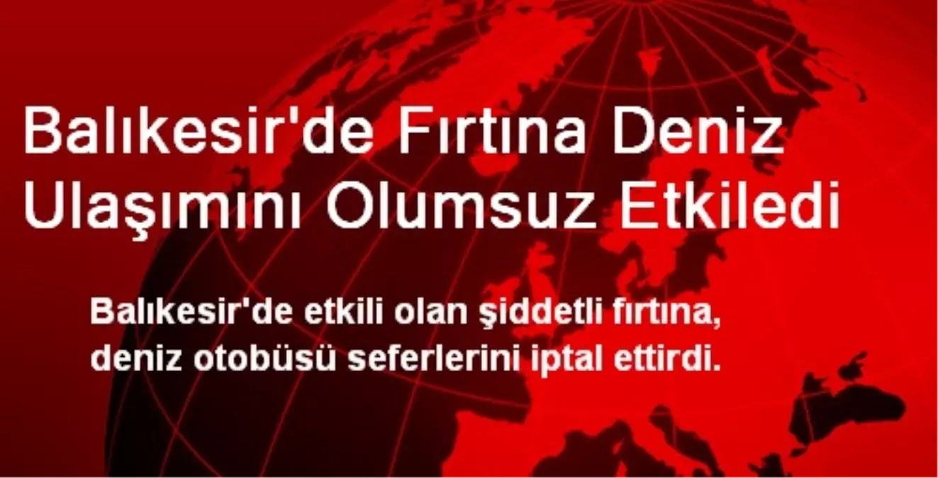 Balıkesir\'de Fırtına Deniz Ulaşımını Olumsuz Etkiledi