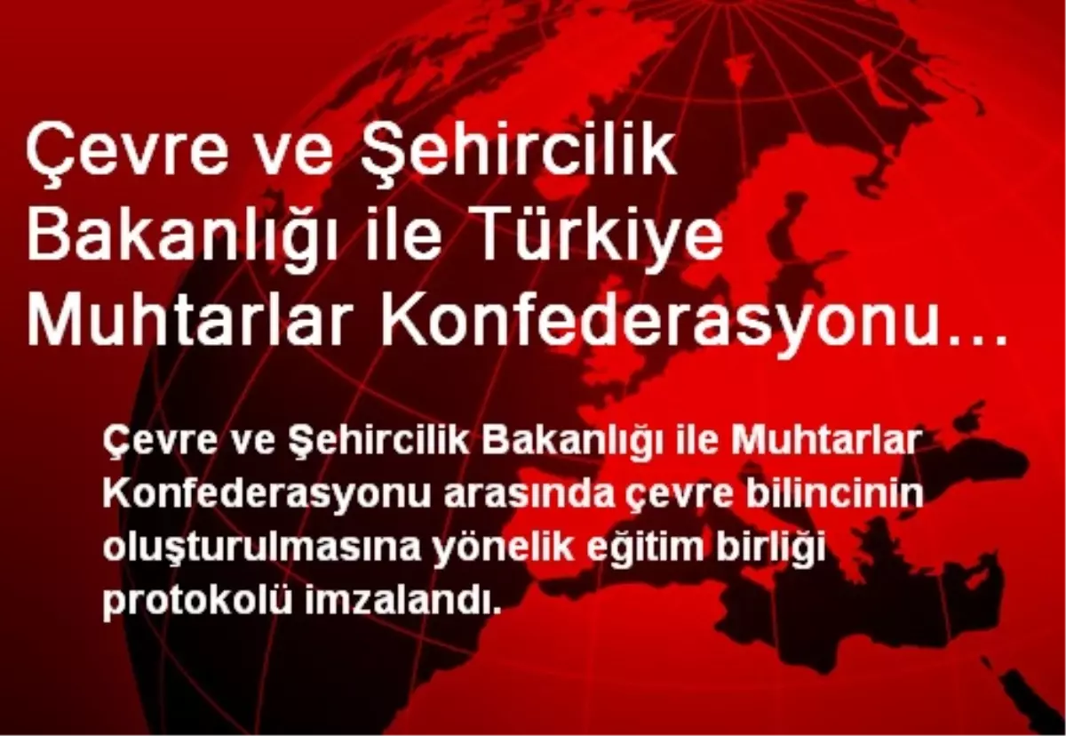 Çevre ve Şehircilik Bakanlığı ile Türkiye Muhtarlar Konfederasyonu Eğitim İşbirliği Protokolü...