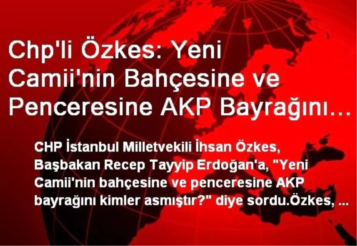 Chp\'li Özkes: Yeni Camii\'nin Bahçesine ve Penceresine AKP Bayrağını Kimler Asmıştır?