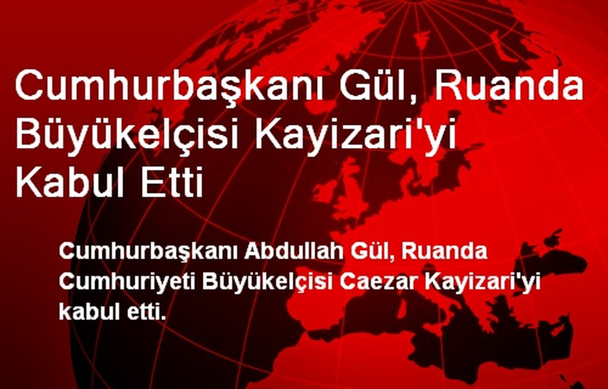 Cumhurbaşkanı Gül, Ruanda Büyükelçisi Kayizari\'yi Kabul Etti