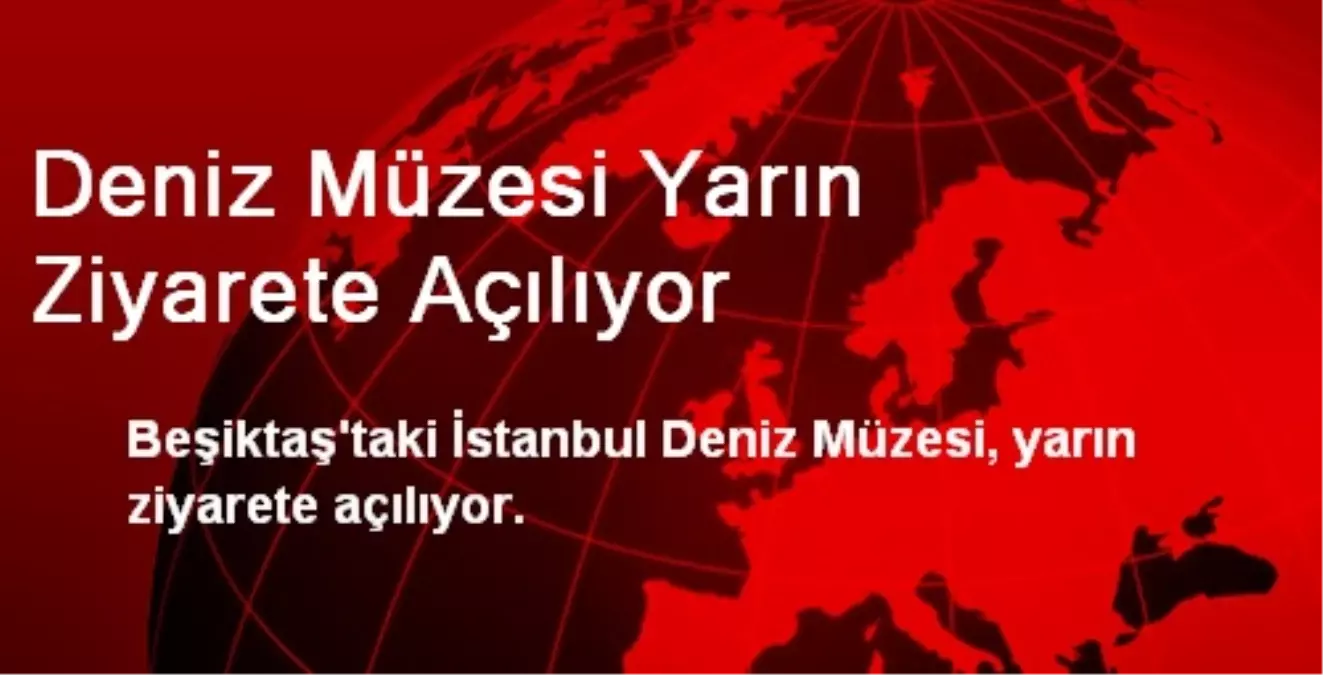 Deniz Müzesi Yarın Ziyarete Açılıyor