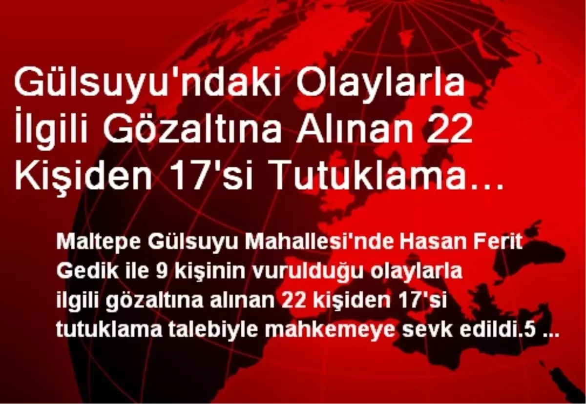 Gülsuyu\'ndaki Olaylarla İlgili Gözaltına Alınan 22 Kişiden 17\'si Tutuklama Talebiyle Mahkemeye Sevk...