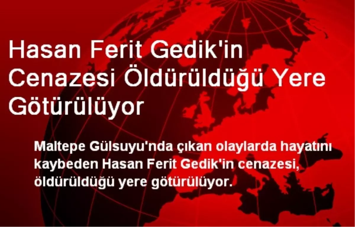 Hasan Ferit Gedik\'in Cenazesi Öldürüldüğü Yere Götürülüyor