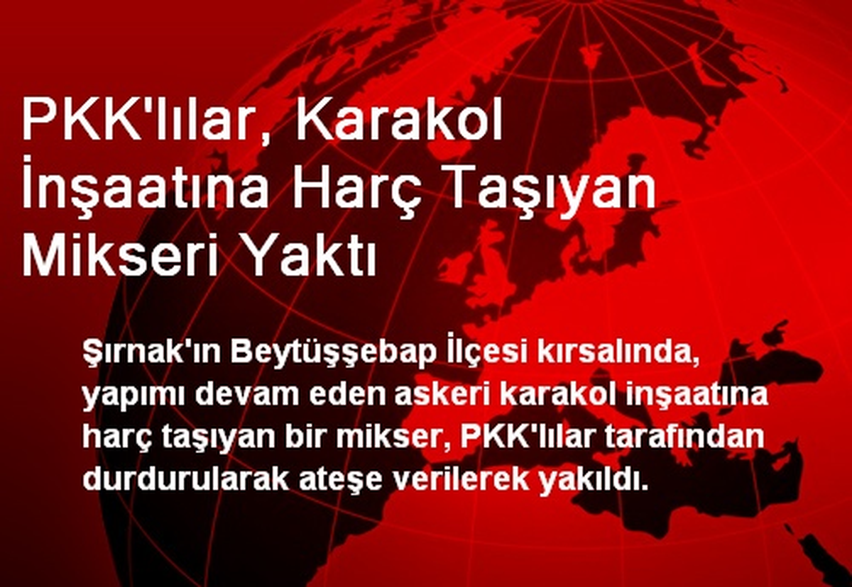 PKK\'lılar, Karakol İnşaatına Harç Taşıyan Mikseri Yaktı