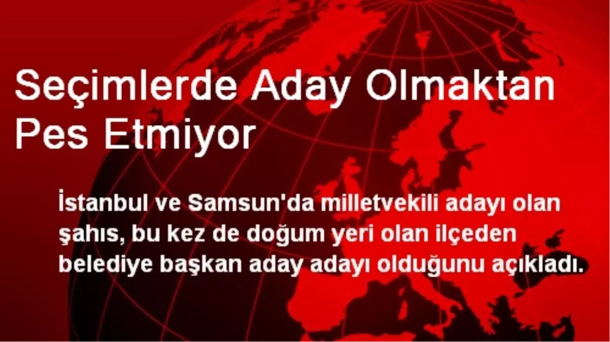 Seçimlerde Aday Olmaktan Pes Etmiyor