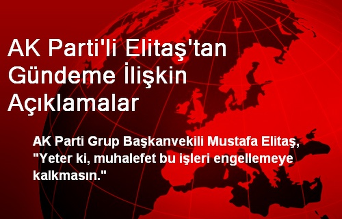AK Parti\'li Elitaş\'tan Gündeme İlişkin Açıklamalar