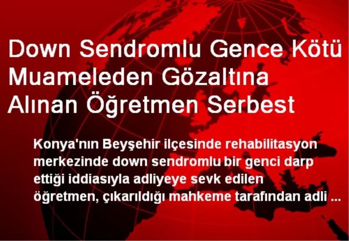 Down Sendromlu Gence Kötü Muameleden Gözaltına Alınan Öğretmen Serbest