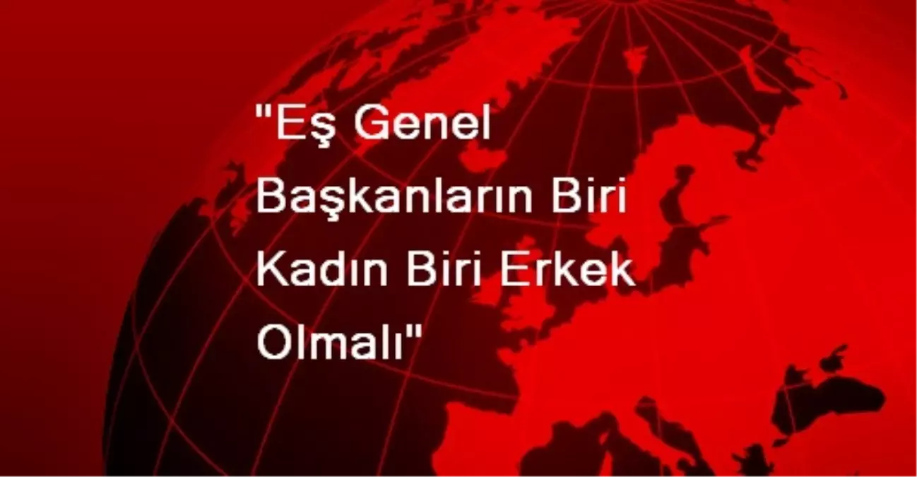 "Eş Genel Başkanların Biri Kadın Biri Erkek Olmalı"