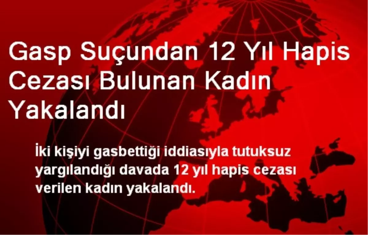 Gasp Suçundan 12 Yıl Hapis Cezası Bulunan Kadın Yakalandı