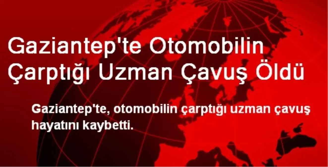 Gaziantep\'te Otomobilin Çarptığı Uzman Çavuş Öldü