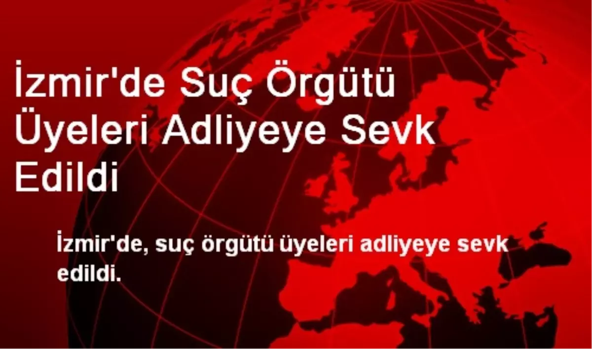 İzmir\'de Suç Örgütü Üyeleri Adliyeye Sevk Edildi