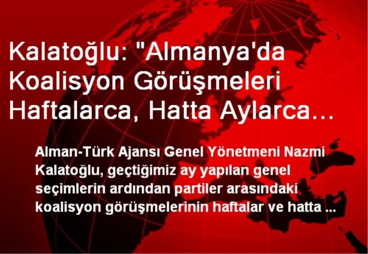 Kalatoğlu: "Almanya\'da Koalisyon Görüşmeleri Haftalarca, Hatta Aylarca Sürebilir"