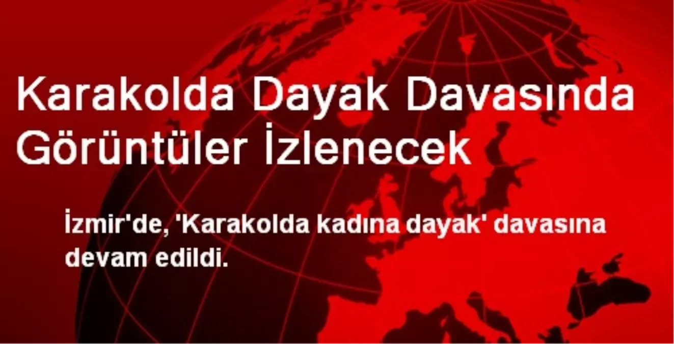 Karakolda Dayak Davasında Görüntüler İzlenecek