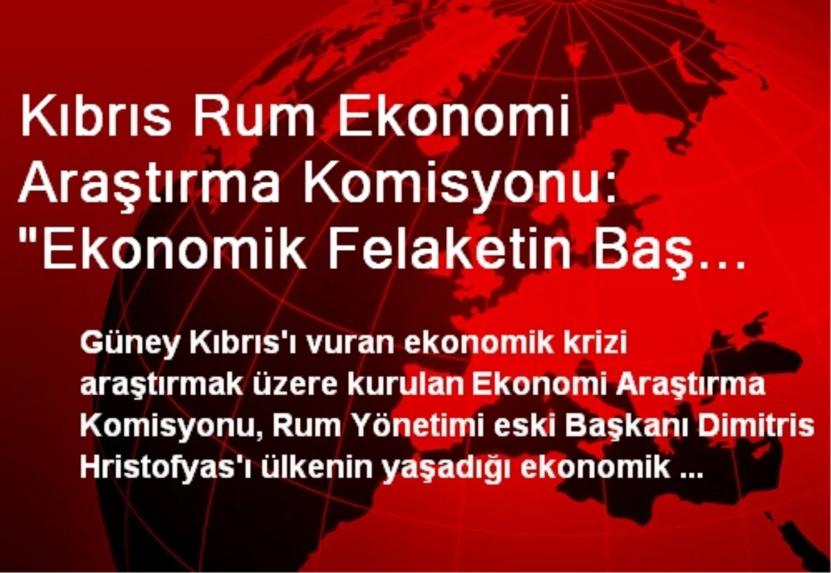 Kıbrıs Rum Ekonomi Araştırma Komisyonu: "Ekonomik Felaketin Baş Sorumlusu Eski Başkan Hristofyas"