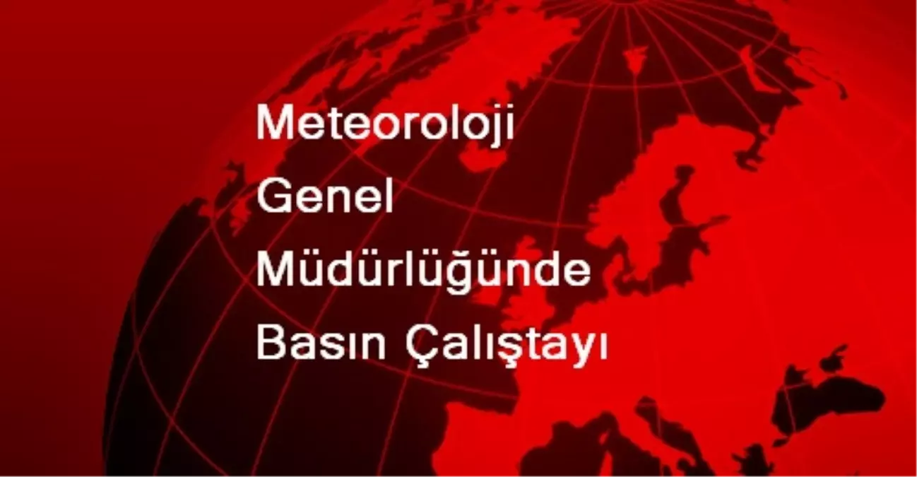 Meteoroloji Genel Müdürlüğünde Basın Çalıştayı